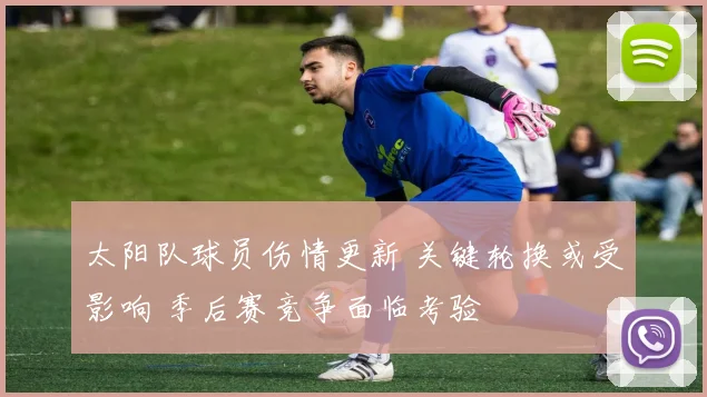 太阳队球员伤情更新 关键轮换或受影响 季后赛竞争面临考验