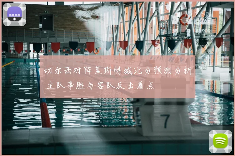 切尔西对阵莱斯特城比分预测分析 主队争胜与客队反击看点