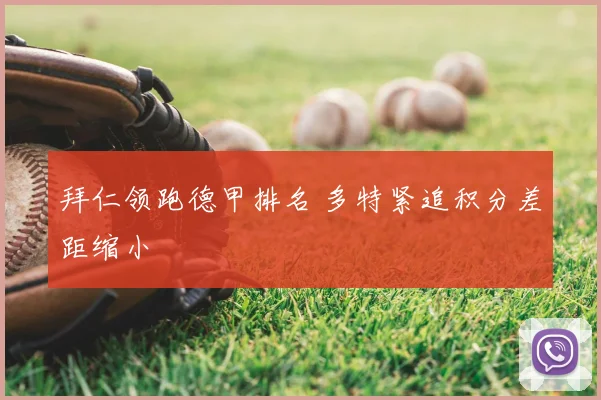 拜仁领跑德甲排名 多特紧追积分差距缩小