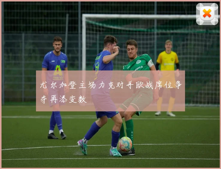 尤尔加登主场力克对手欧战席位争夺再添变数