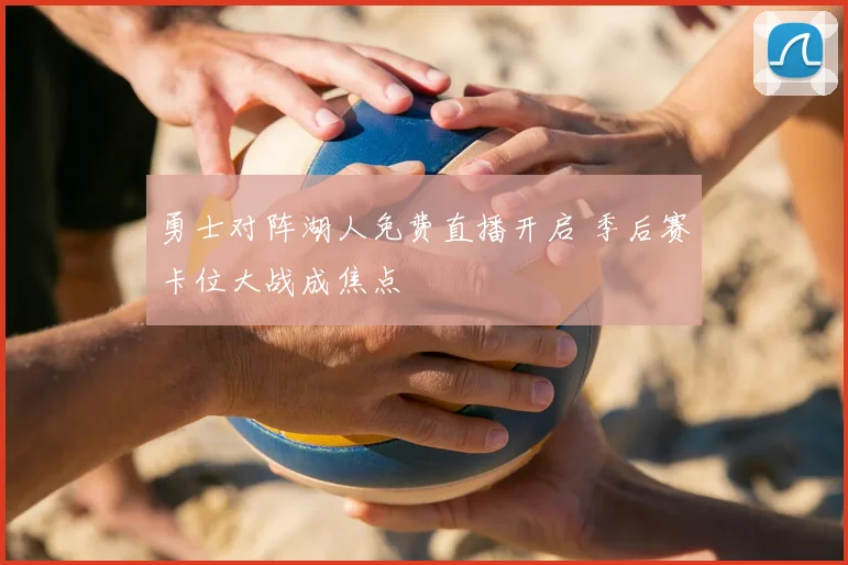 勇士对阵湖人免费直播开启 季后赛卡位大战成焦点