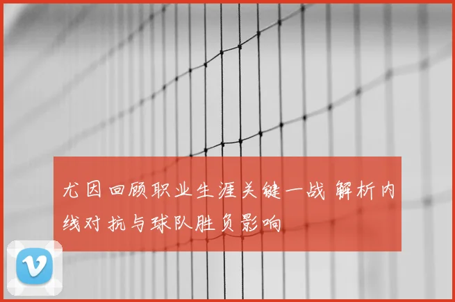 尤因回顾职业生涯关键一战 解析内线对抗与球队胜负影响