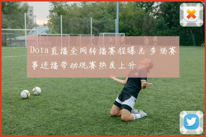 Dota直播全网转播赛程曝光 多场赛事连播带动观赛热度上升
