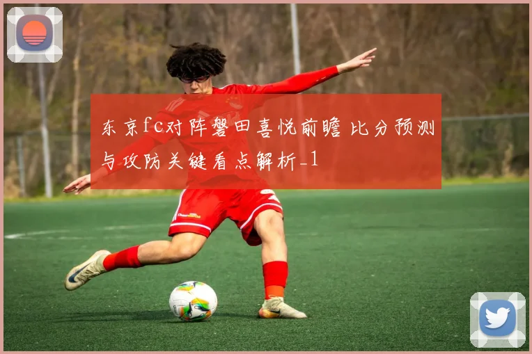 东京fc对阵磐田喜悦前瞻 比分预测与攻防关键看点解析_1