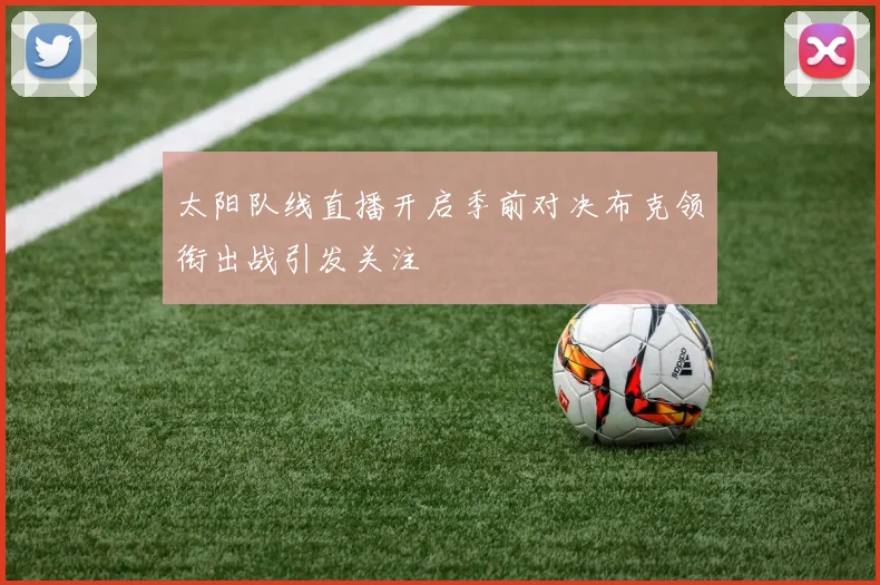 太阳队线直播开启季前对决布克领衔出战引发关注