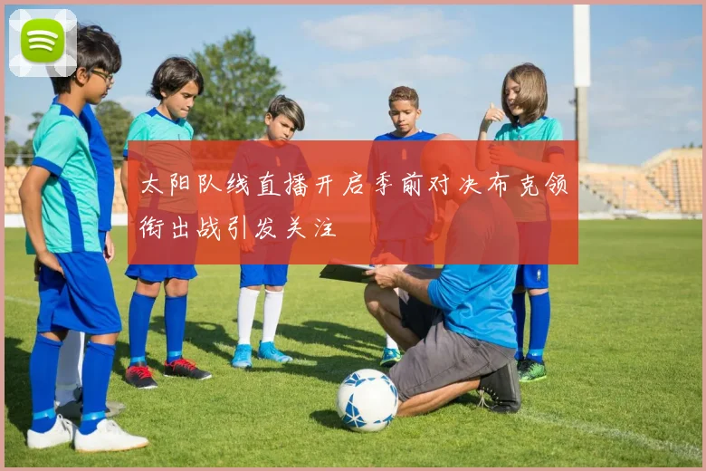 太阳队线直播开启季前对决布克领衔出战引发关注