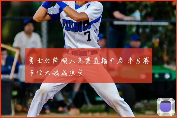 勇士对阵湖人免费直播开启 季后赛卡位大战成焦点
