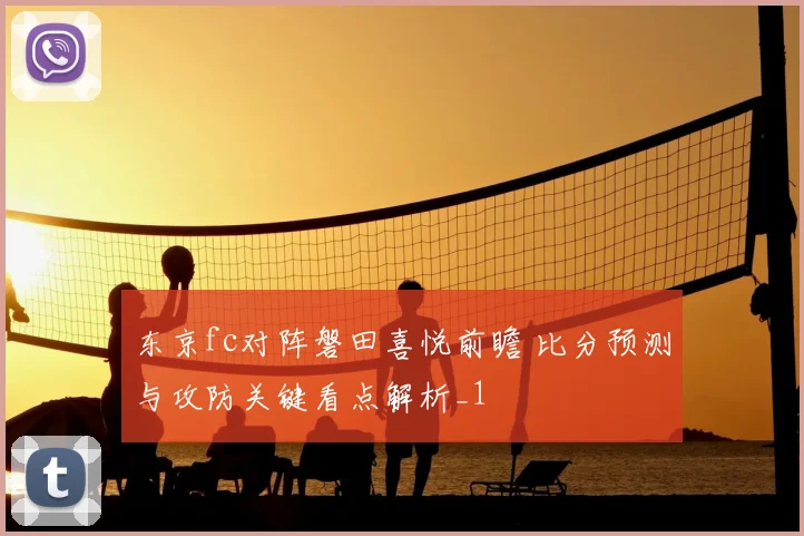 东京fc对阵磐田喜悦前瞻 比分预测与攻防关键看点解析_1